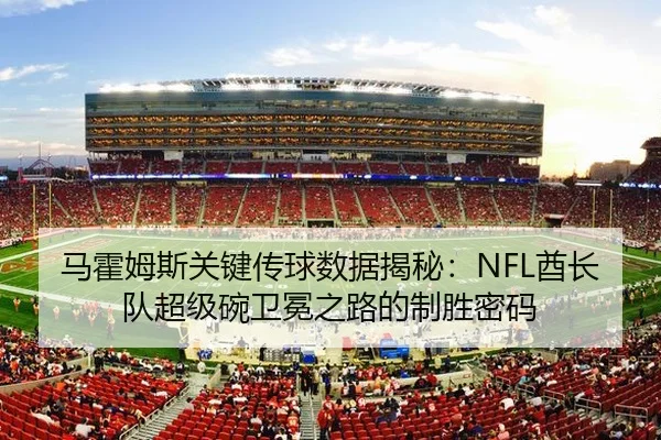 马霍姆斯关键传球数据揭秘：NFL酋长队超级碗卫冕之路的制胜密码