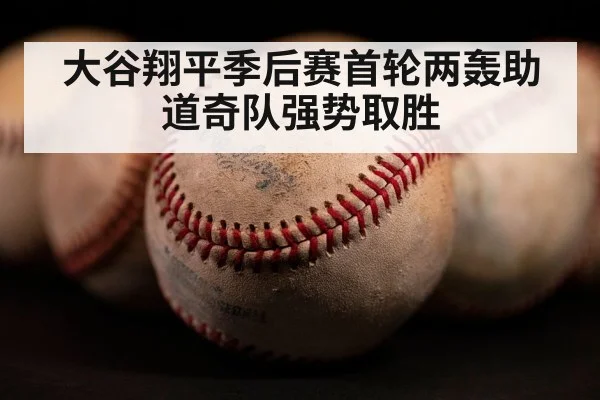 大谷翔平季后赛首轮两轰助道奇队强势取胜