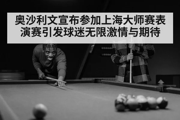 奥沙利文宣布参加上海大师赛表演赛引发球迷无限激情与期待