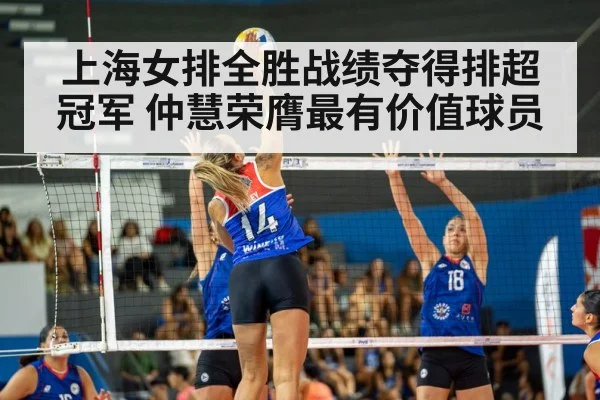 上海女排全胜战绩夺得排超冠军 仲慧荣膺最有价值球员